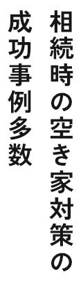 相続時の空き家対策の 成功事例多数